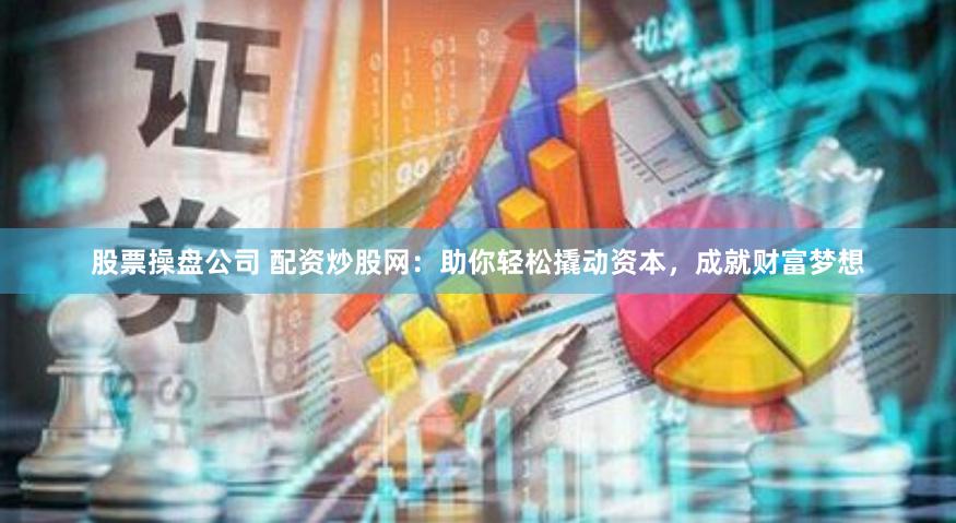 股票操盘公司 配资炒股网：助你轻松撬动资本，成就财富梦想