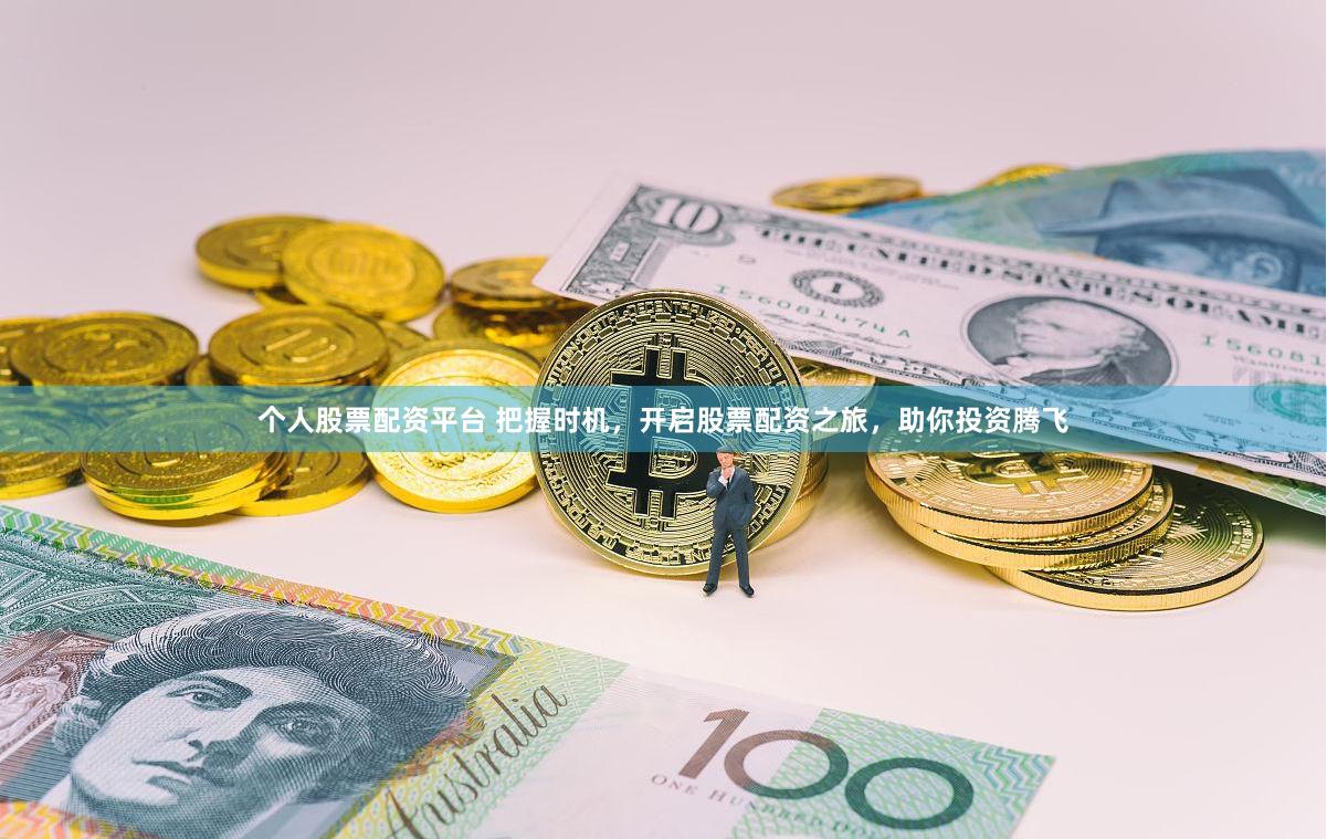个人股票配资平台 把握时机，开启股票配资之旅，助你投资腾飞