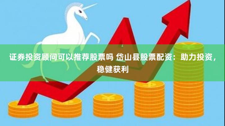 证券投资顾问可以推荐股票吗 岱山县股票配资：助力投资，稳健获利