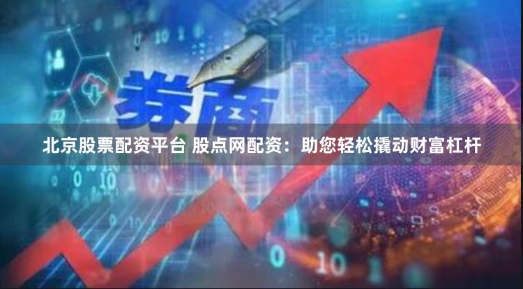 北京股票配资平台 股点网配资：助您轻松撬动财富杠杆