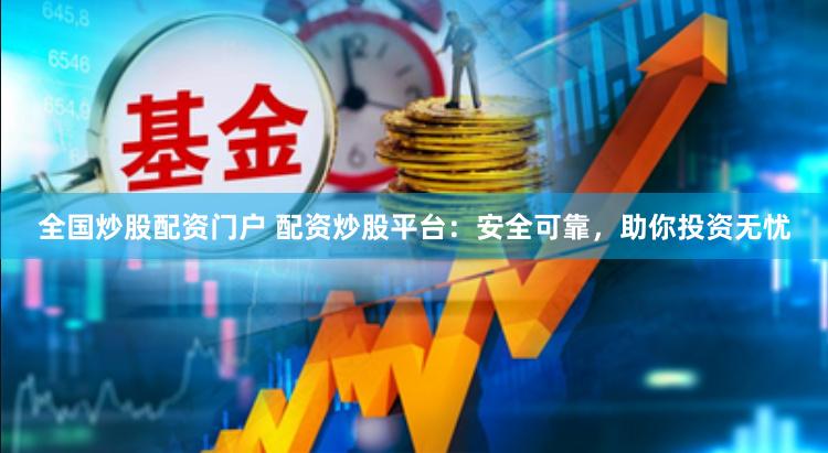 全国炒股配资门户 配资炒股平台：安全可靠，助你投资无忧