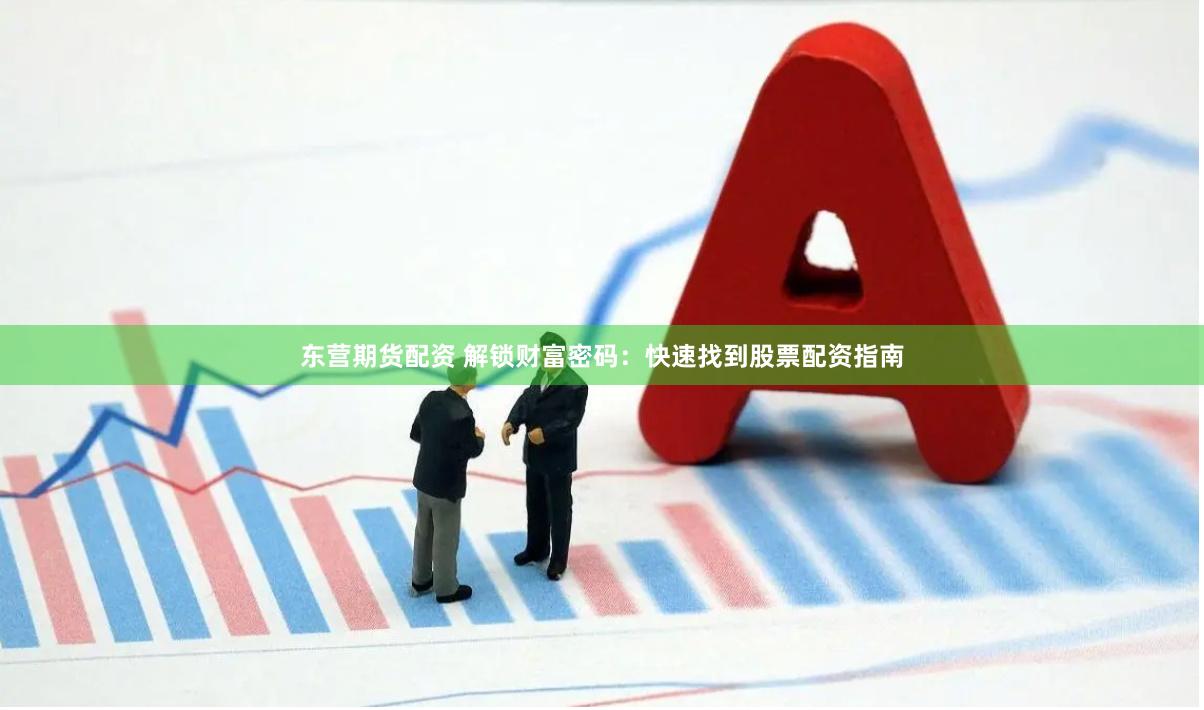 东营期货配资 解锁财富密码：快速找到股票配资指南