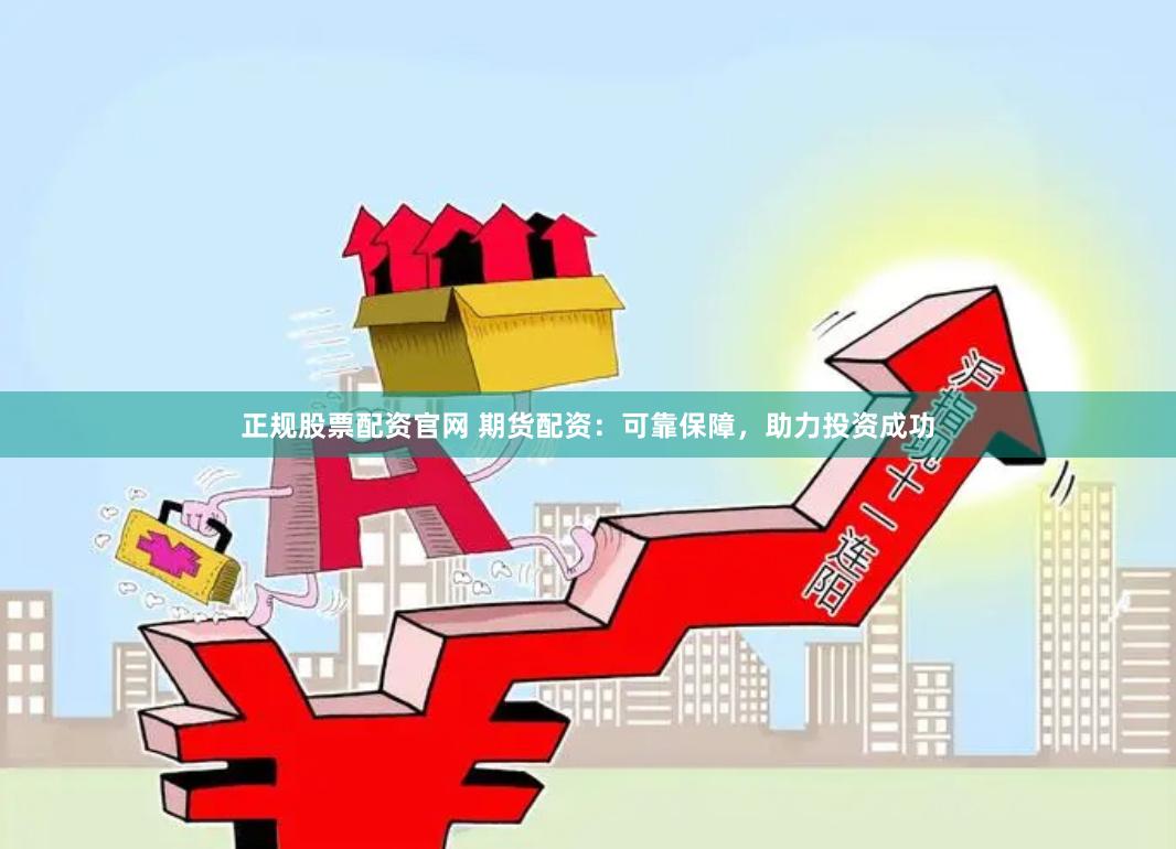 正规股票配资官网 期货配资：可靠保障，助力投资成功