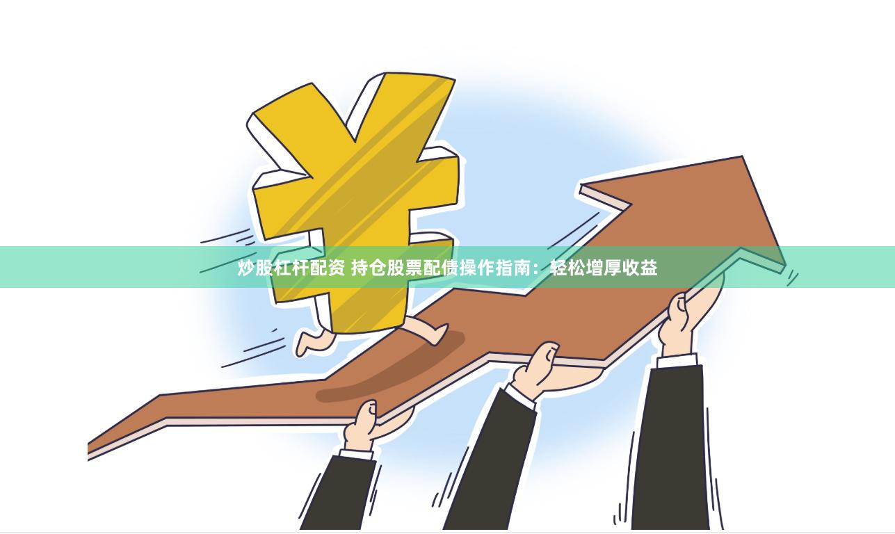 炒股杠杆配资 持仓股票配债操作指南：轻松增厚收益