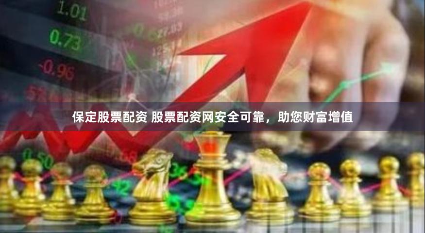 保定股票配资 股票配资网安全可靠，助您财富增值