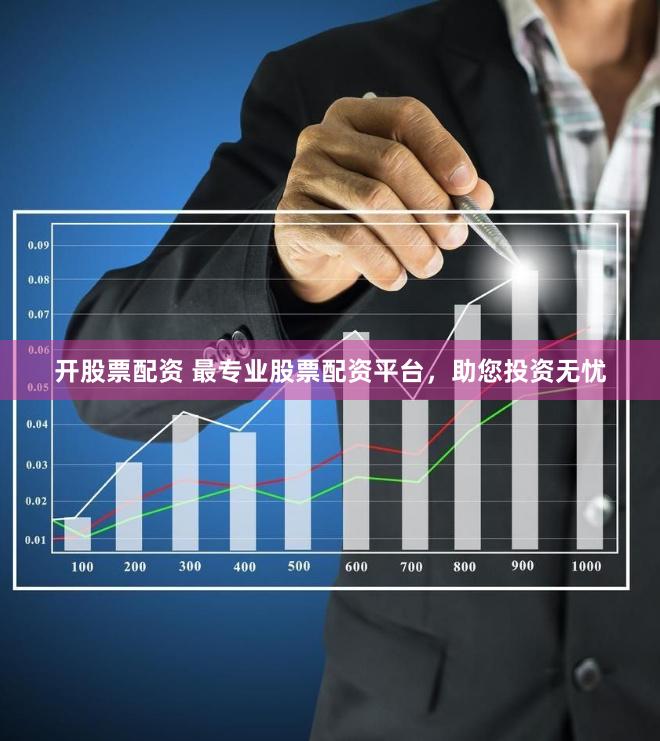 开股票配资 最专业股票配资平台，助您投资无忧