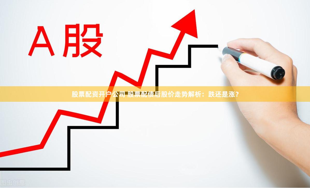 股票配资开户公司 股票配债后股价走势解析：跌还是涨？