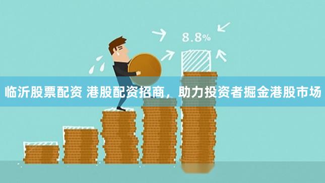 临沂股票配资 港股配资招商，助力投资者掘金港股市场