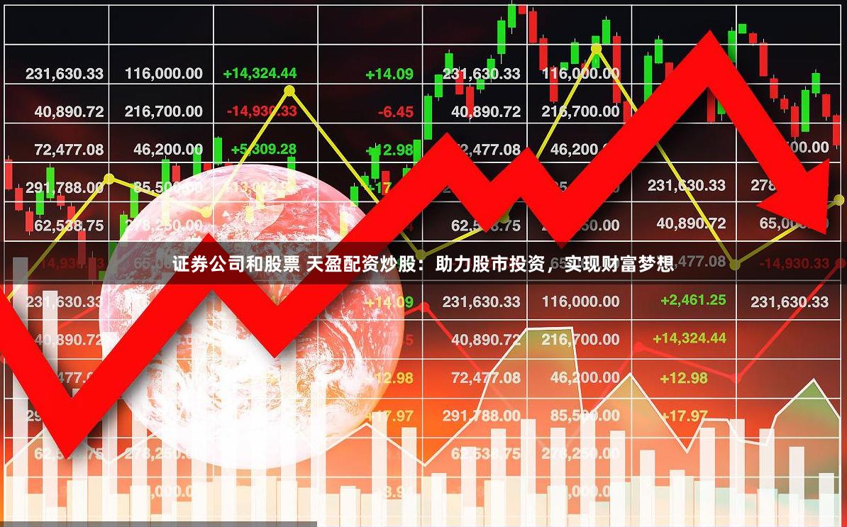 证券公司和股票 天盈配资炒股：助力股市投资，实现财富梦想