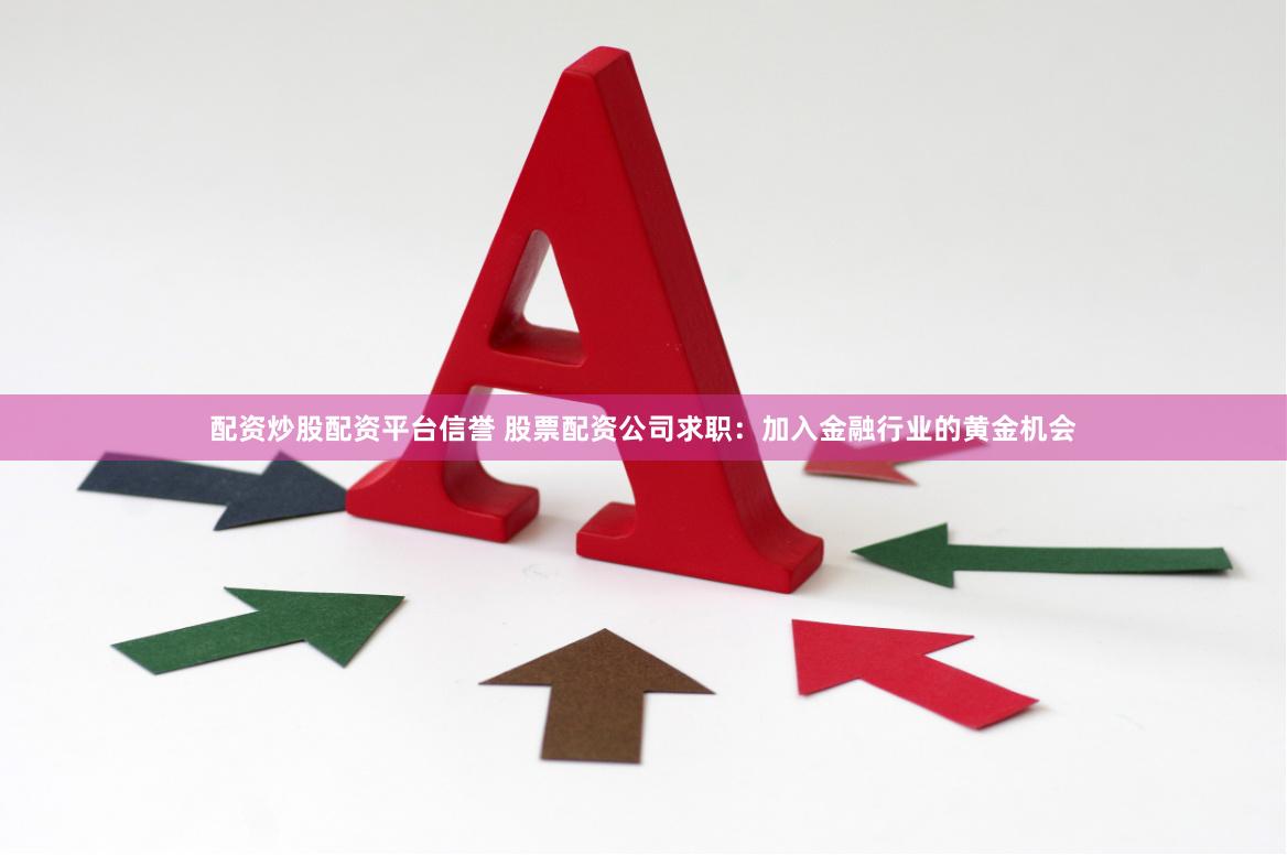 配资炒股配资平台信誉 股票配资公司求职：加入金融行业的黄金机会