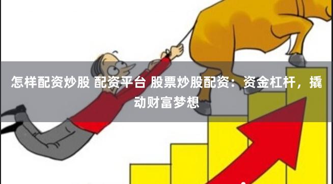 怎样配资炒股 配资平台 股票炒股配资：资金杠杆，撬动财富梦想