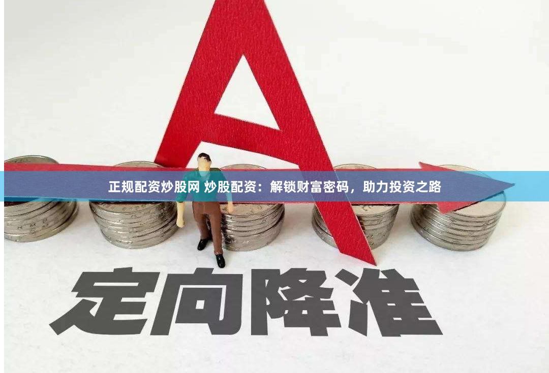 正规配资炒股网 炒股配资：解锁财富密码，助力投资之路