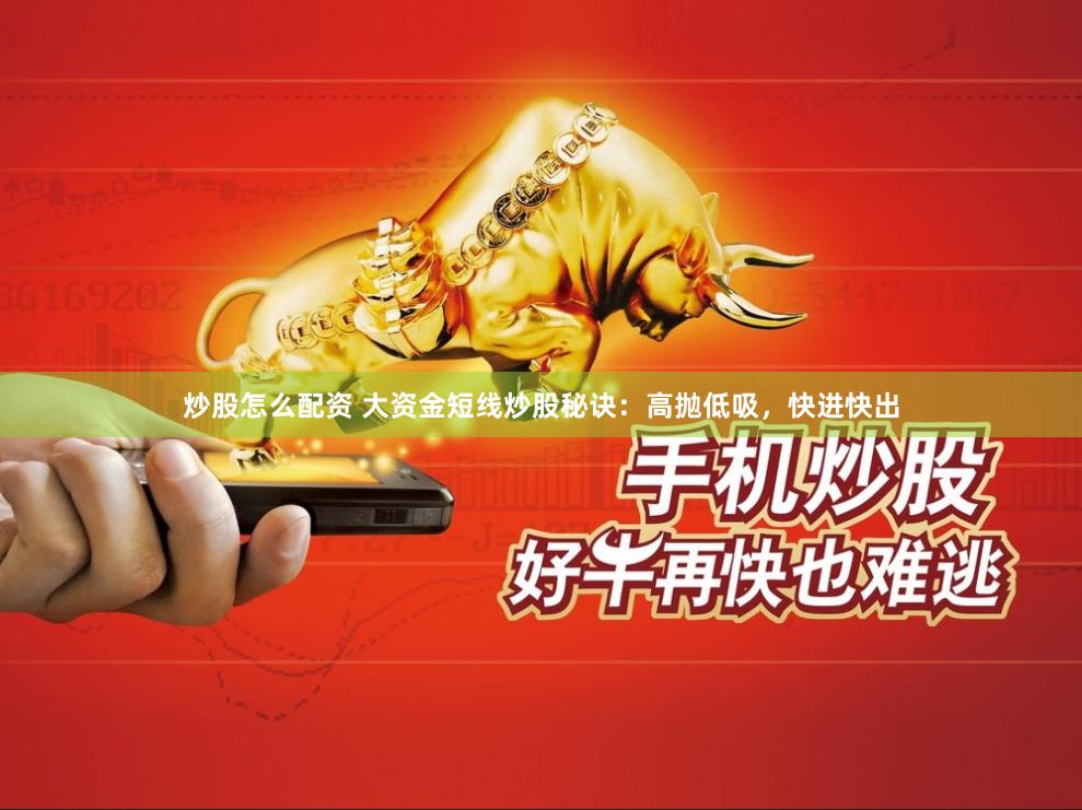 炒股怎么配资 大资金短线炒股秘诀：高抛低吸，快进快出