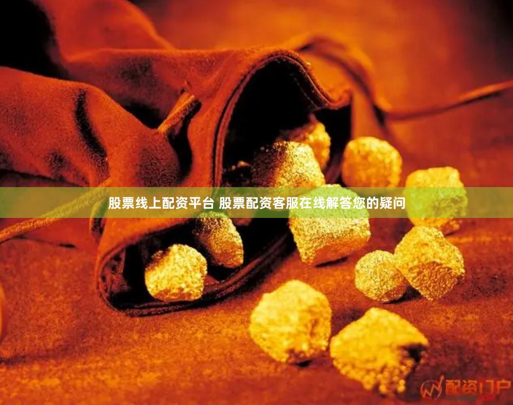 股票线上配资平台 股票配资客服在线解答您的疑问