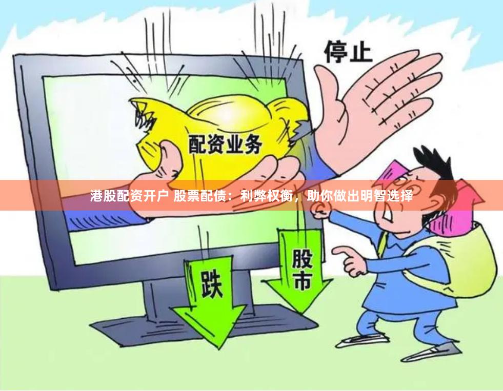 港股配资开户 股票配债：利弊权衡，助你做出明智选择