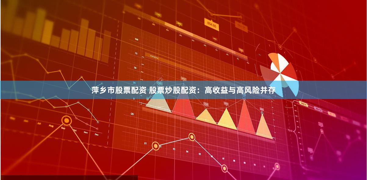 萍乡市股票配资 股票炒股配资：高收益与高风险并存