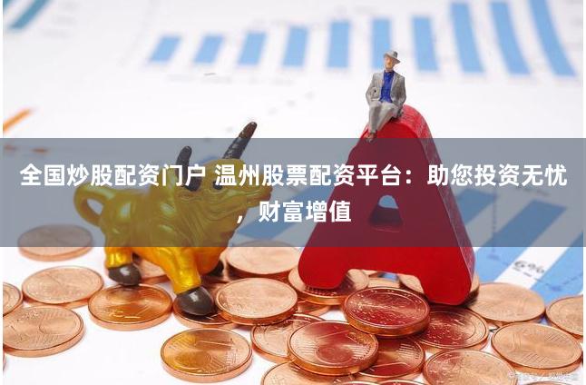 全国炒股配资门户 温州股票配资平台：助您投资无忧，财富增值