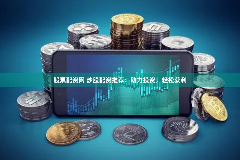 股票配资网 炒股配资推荐：助力投资，轻松获利