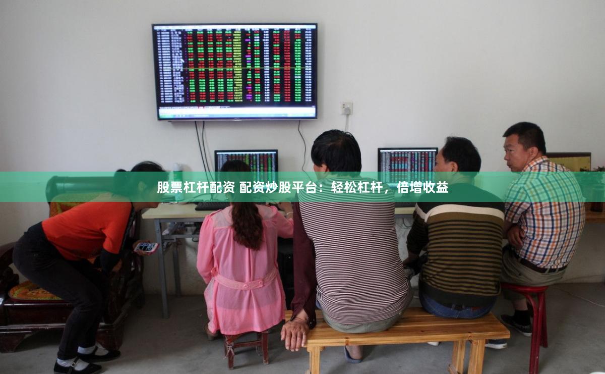 股票杠杆配资 配资炒股平台：轻松杠杆，倍增收益