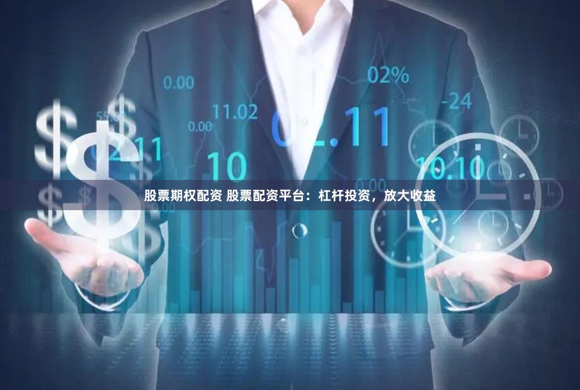 股票期权配资 股票配资平台：杠杆投资，放大收益