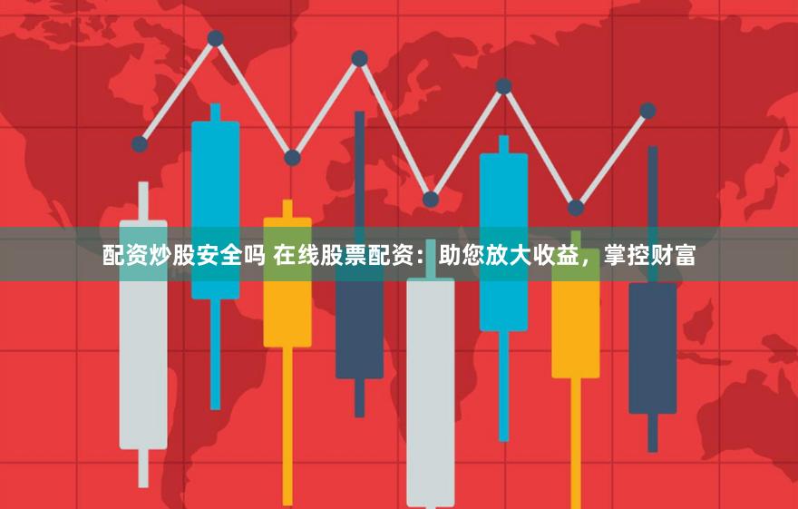 配资炒股安全吗 在线股票配资：助您放大收益，掌控财富