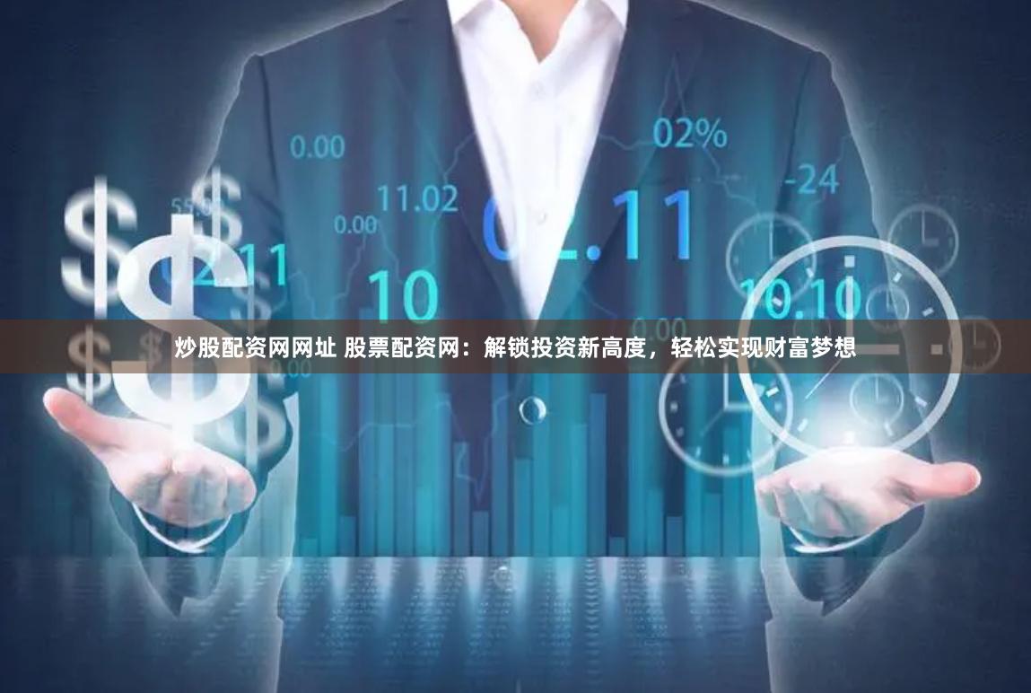 炒股配资网网址 股票配资网：解锁投资新高度，轻松实现财富梦想