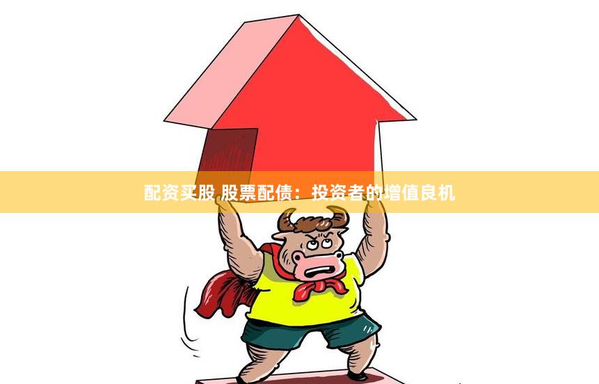 配资买股 股票配债：投资者的增值良机