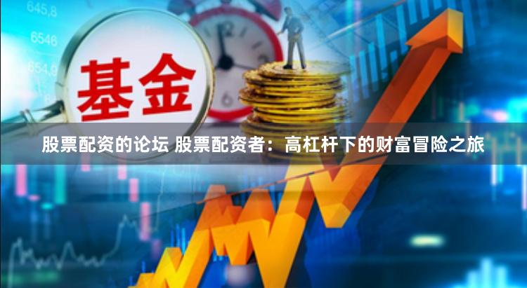 股票配资的论坛 股票配资者：高杠杆下的财富冒险之旅