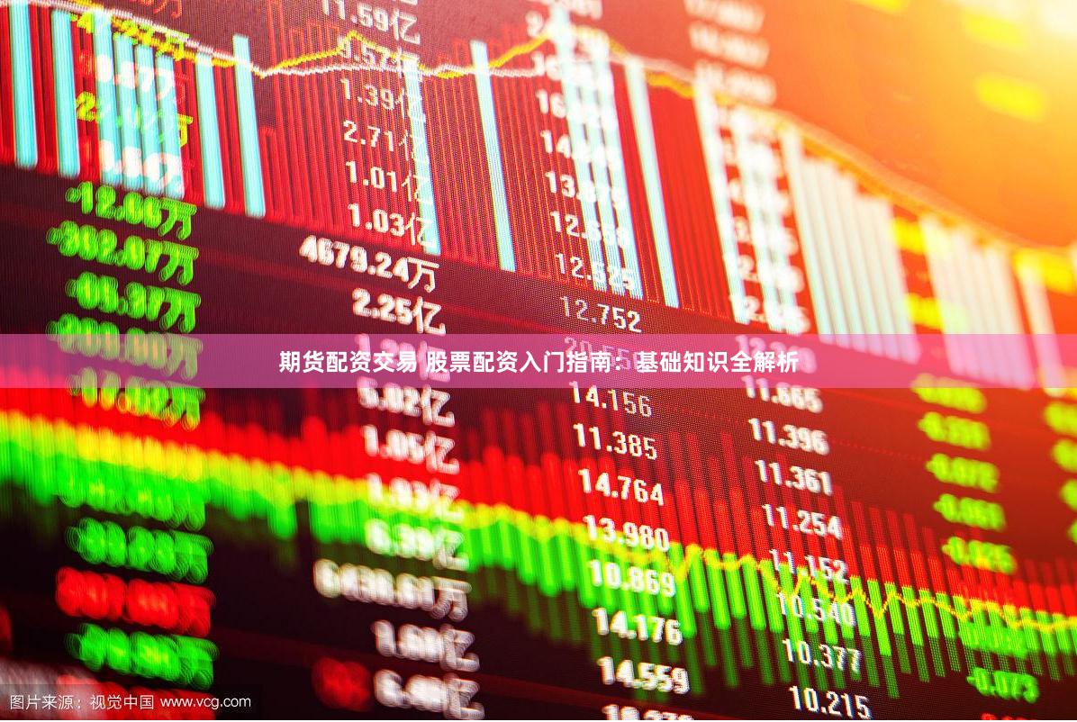期货配资交易 股票配资入门指南：基础知识全解析